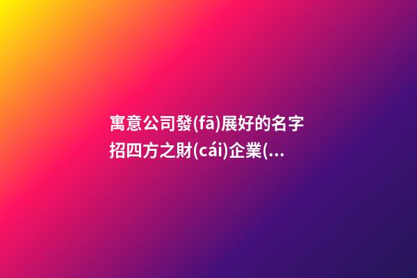 寓意公司發(fā)展好的名字 招四方之財(cái)企業(yè)名稱推薦,起名之家